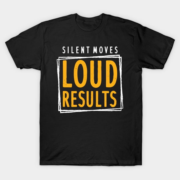 Silent Moves Loud Results T-Shirt by maxcode
